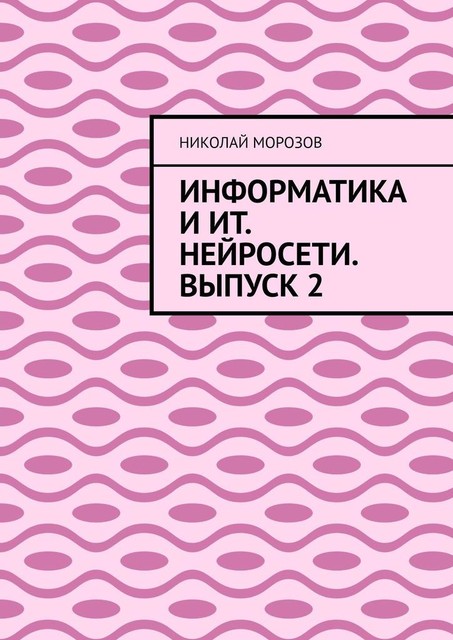 Информатика и ИТ. Нейросети. Выпуск 2, Николай Морозов