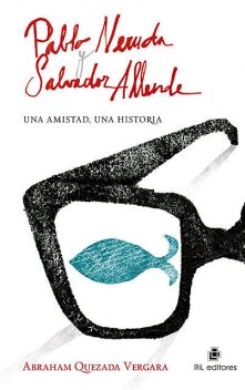 Pablo Neruda y Salvador Allende: una amistad, una historia, Abraham Quezada Vergara