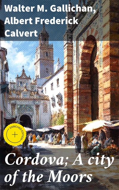 Cordova; A city of the Moors, Walter M. Gallichan, Albert Frederick Calvert