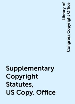 Supplementary Copyright Statutes, US Copy. Office, Library of Congress.Copyright Office