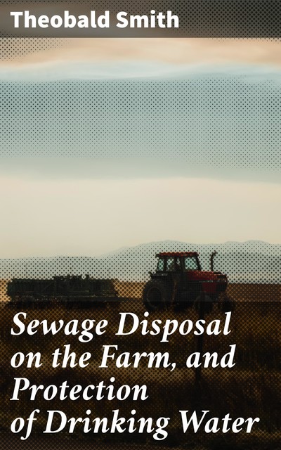 Sewage Disposal on the Farm, and Protection of Drinking Water, Theobald Smith