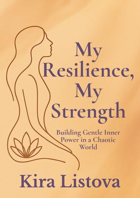 My Resilience, My Strength: Building Gentle Inner Power in a Chaotic World, Kira Listova