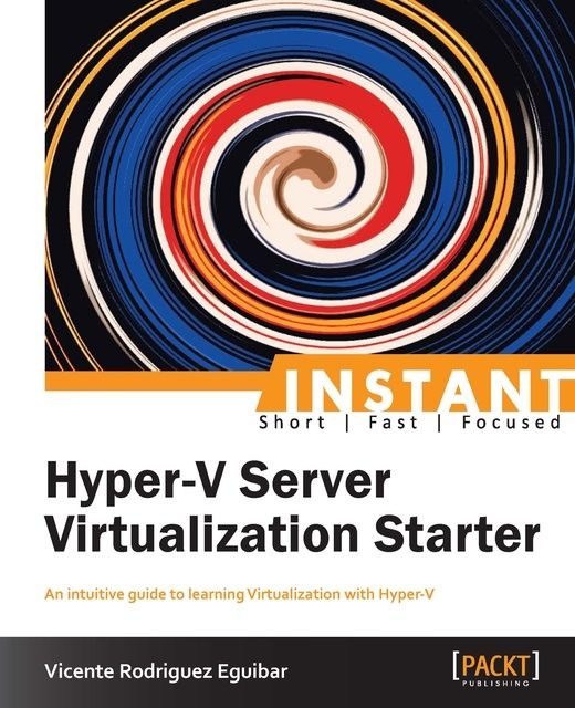 Instant Hyper-V Server Virtualization Starter, Vicente Rodriguez Eguibar