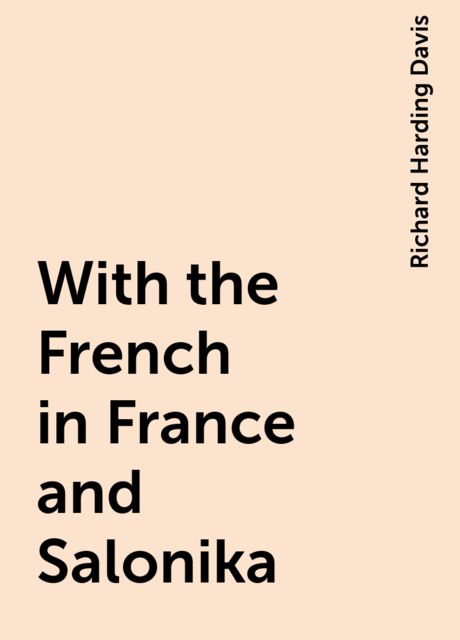 With the French in France and Salonika, Richard Harding Davis