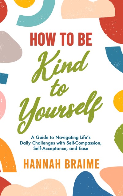 How to Be Kind to Yourself, Hannah Braime