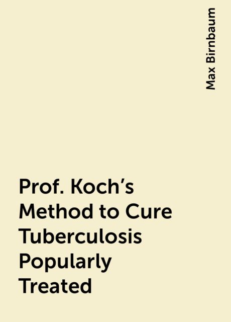 Prof. Koch's Method to Cure Tuberculosis Popularly Treated, Max Birnbaum