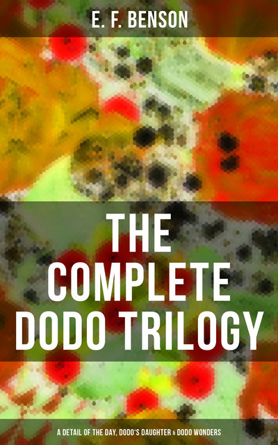 The Complete Dodo Trilogy: Dodo – A Detail of the Day, Dodo's Daughter & Dodo Wonders, Edward Benson