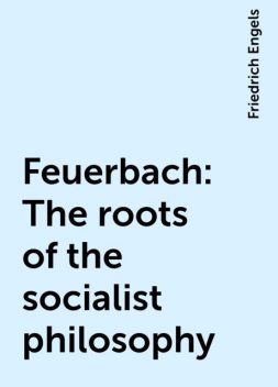 Feuerbach: The roots of the socialist philosophy, Friedrich Engels