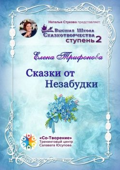 Сказки от незабудки. Высшая Школа Сказкотворчества. Ступень 2, Елена Трифонова