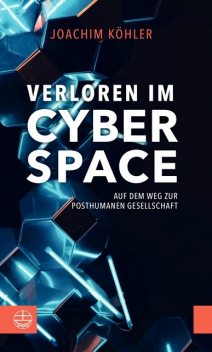 Verloren im Cyberspace. Auf dem Weg zur posthumanen Gesellschaft, Joachim Köhler