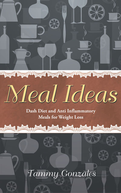 Meal Ideas: DASH Diet and Anti Inflammatory Meals for Weight Loss, Deborah Howard, Tammy Gonzales