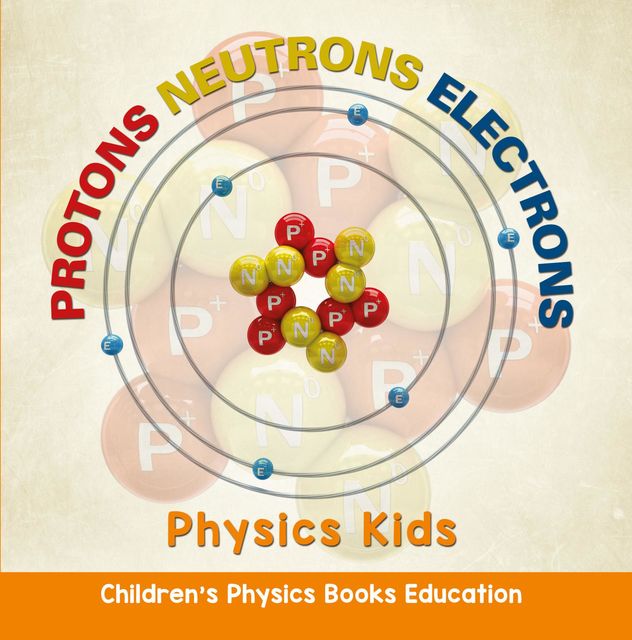 Protons Neutrons Electrons: Physics Kids | Children's Physics Books Education, Baby Professor