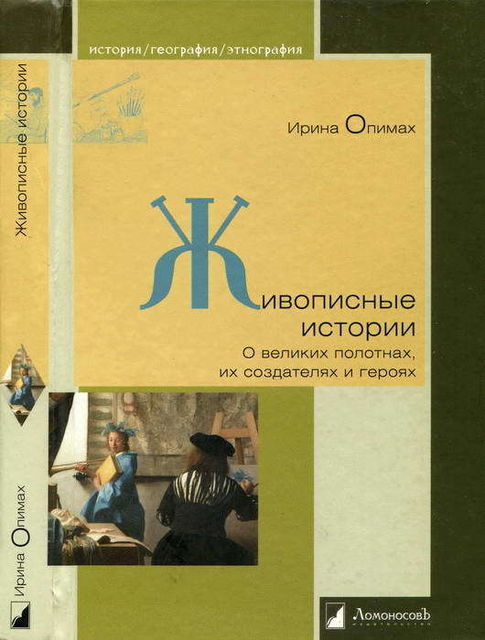 Живописные истории. О великих полотнах, их создателях и героях, Ирина Опимах