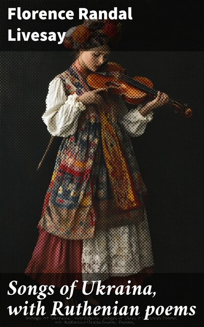 Songs of Ukraina, with Ruthenian poems, Florence Randal Livesay