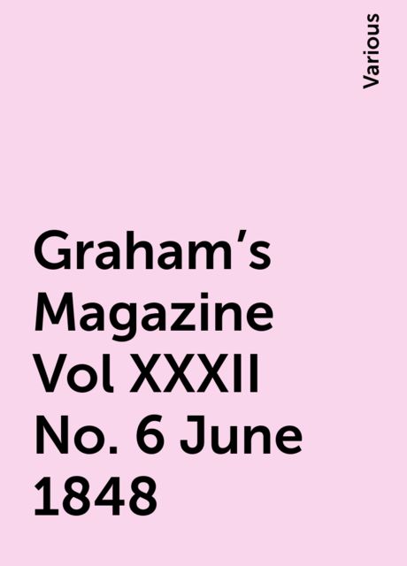 Graham's Magazine Vol XXXII No. 6 June 1848, Various