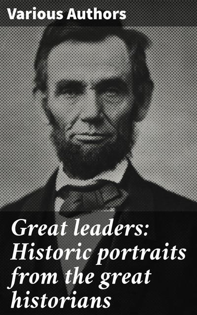 Great leaders: Historic portraits from the great historians, Various Authors