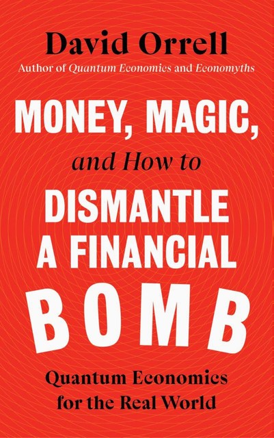 Money, Magic, and How to Dismantle a Financial Bomb, David Orrell