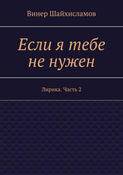 Если я тебе не нужен. Лирика. Часть 2, Винер Шайхисламов