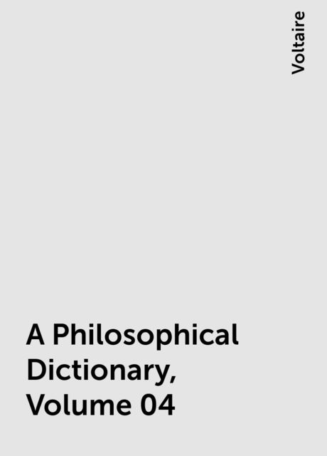 A Philosophical Dictionary, Volume 04, Voltaire