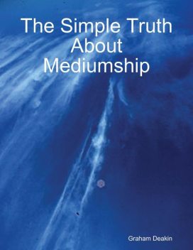 The Simple Truth About Mediumship, Graham Deakin