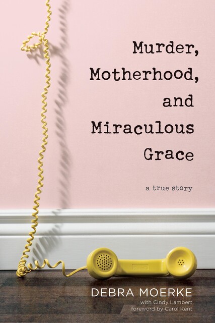 Murder, Motherhood, and Miraculous Grace, Debra Moerke
