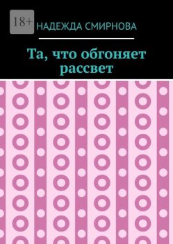 Та, что обгоняет рассвет, Надежда Смирнова