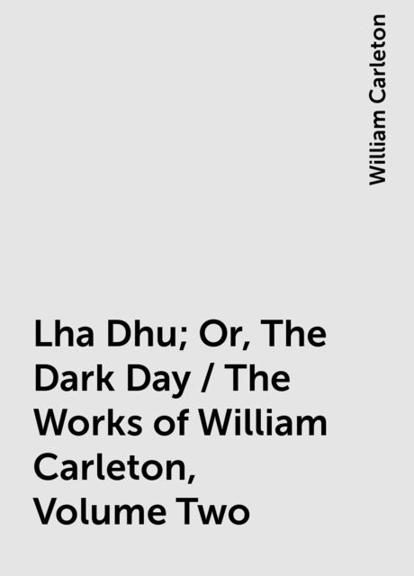 Lha Dhu; Or, The Dark Day / The Works of William Carleton, Volume Two, William Carleton