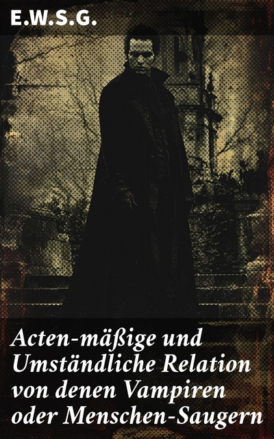 Acten-mäßige und Umständliche Relation von denen Vampiren oder Menschen-Saugern, E.W. S.G.