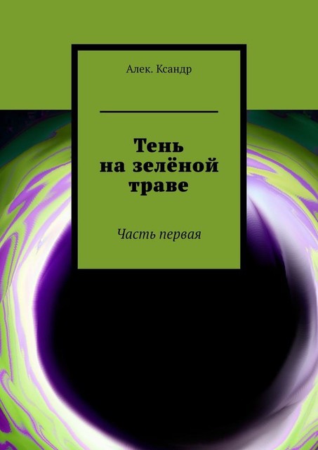 Тень на зеленой траве. Часть первая, Алек. Ксандр