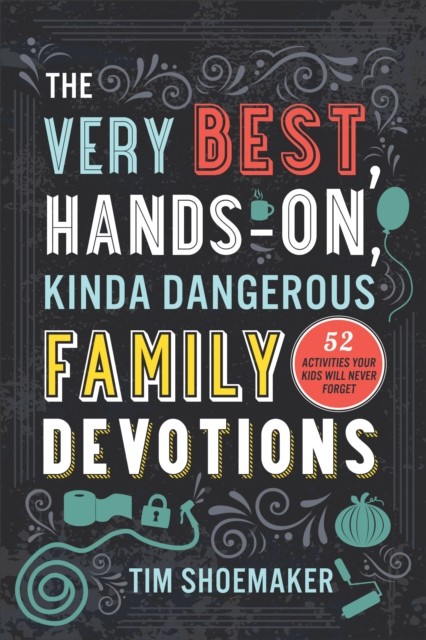 Very Best, Hands-On, Kinda Dangerous Family Devotions, Tim Shoemaker