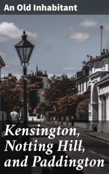 Kensington, Notting Hill, and Paddington, An Old Inhabitant