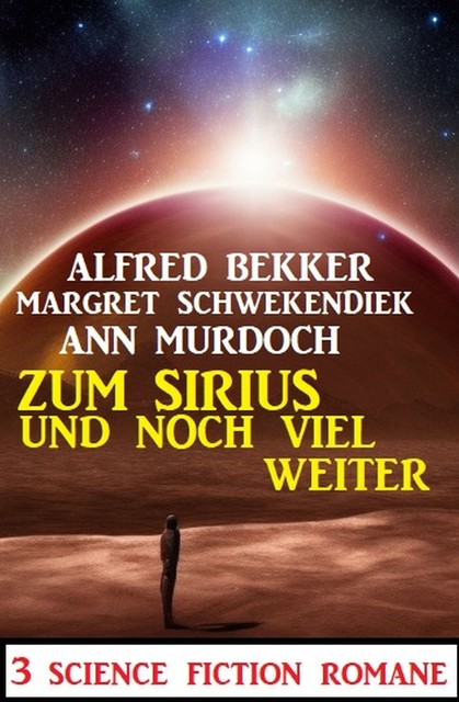 Zum Sirius und noch viel weiter: 3 Science Fiction Romane, Alfred Bekker, Margret Schwekendiek, Ann Murdoch