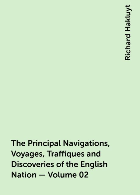 The Principal Navigations, Voyages, Traffiques and Discoveries of the English Nation — Volume 02, Richard Hakluyt
