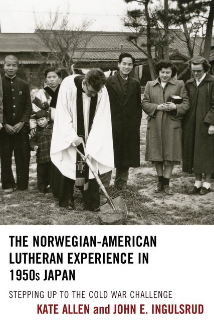 The Norwegian-American Lutheran Experience in 1950s Japan, John E. Ingulsrud, Kate Allen