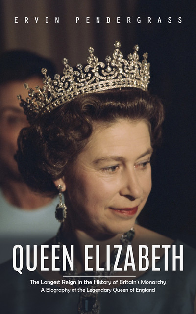 Queen Elizabeth: The Longest Reign in the History of Britain's Monarchy (A Biography of the Legendary Queen of England), Ervin Pendergrass