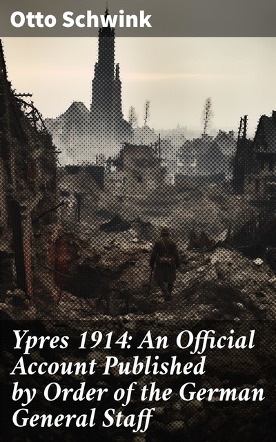 Ypres 1914: An Official Account Published by Order of the German General Staff, Otto Schwink