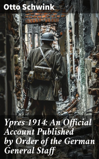 Ypres 1914: An Official Account Published by Order of the German General Staff, Otto Schwink