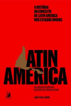 A história do conceito de Latin America nos Estados Unidos: da linguagem comum ao discurso das ciências sociais, João Feres Júnior