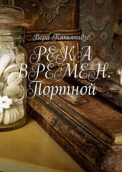 РЕКА ВРЕМЕН. Портной, Вера Капьянидзе
