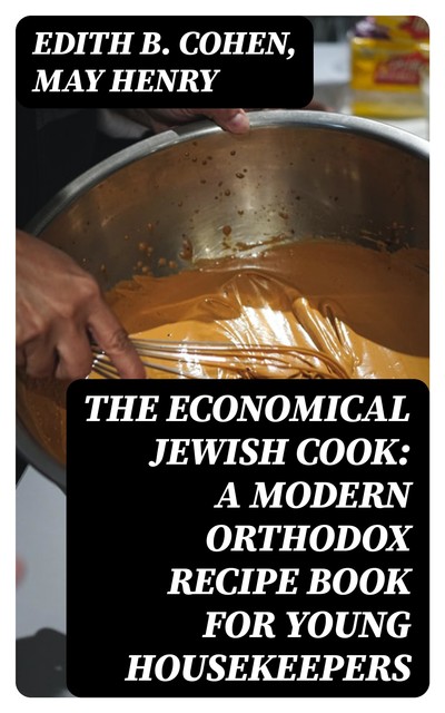 The Economical Jewish Cook: A Modern Orthodox Recipe Book for Young Housekeepers, Henry May, Edith B. Cohen