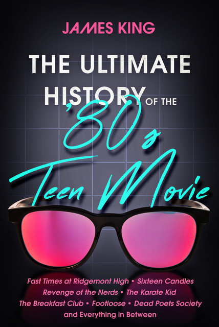 The Ultimate History of the '80s Teen Movie, James King