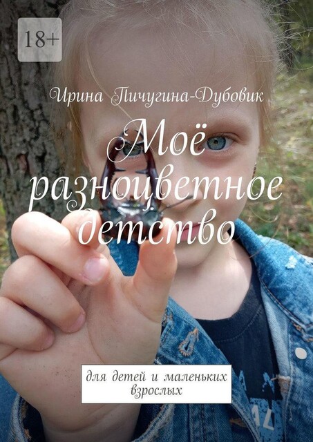 Мое разноцветное детство. Для детей и маленьких взрослых, Ирина Пичугина-Дубовик