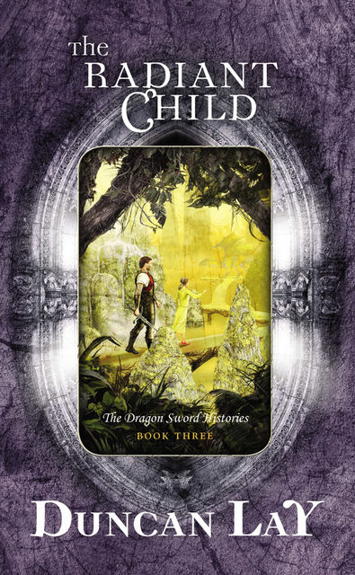 The Radiant Child: The Dragon Sword Histories Bk 3, Duncan Lay