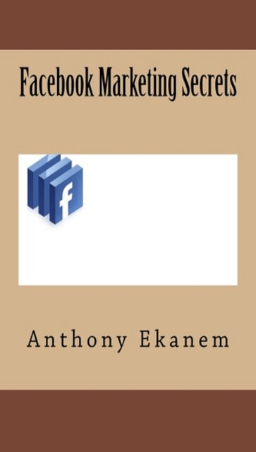 Facebook Marketing Secrets, Anthony Ekanem