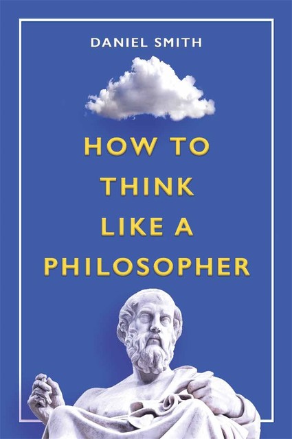 How to Think Like a Philosopher, Daniel Smith