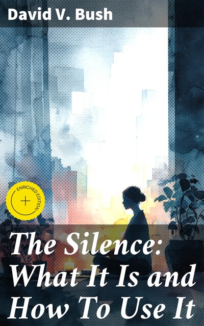 The Silence: What It Is and How To Use It, David V.Bush