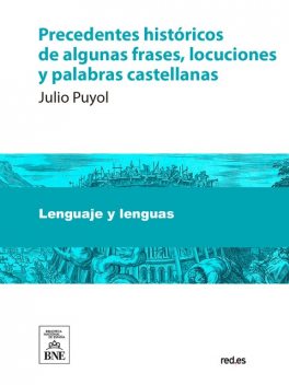 Precedentes históricos de algunas frases, locuciones y palabras castellanas, Julio Puyol y Alonso