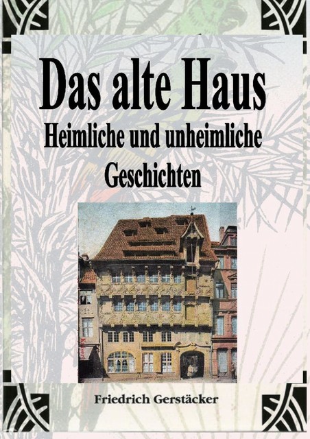 Das alte Haus. Heimliche und unheimliche Geschichten, Friedrich Gerstäcker