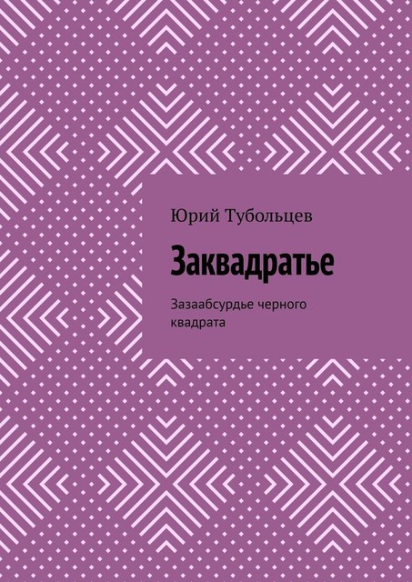 Заквадратье. Зазаабсурдье черного квадрата, Юрий Тубольцев