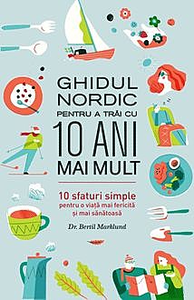 Ghidul nordic pentru a trăi cu 10 ani mai mult. 10 sfaturi simple pentru o viață mai fericită și mai sănătoasă, Bertil Marklund
